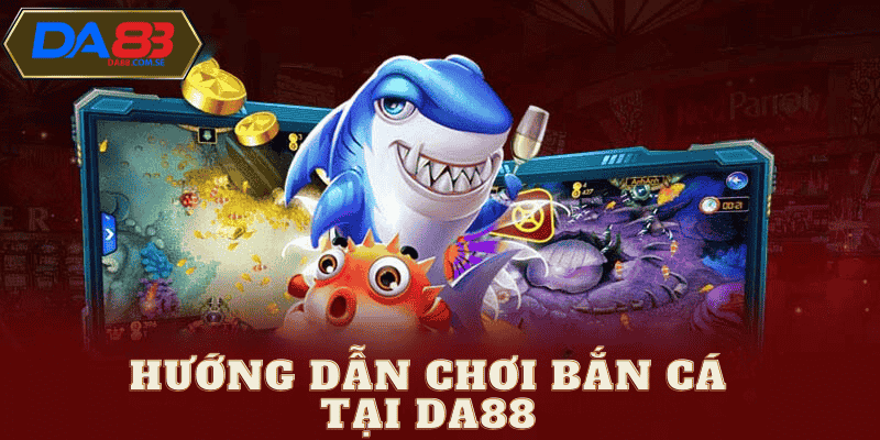 Hướng dẫn chơi bắn cá da88