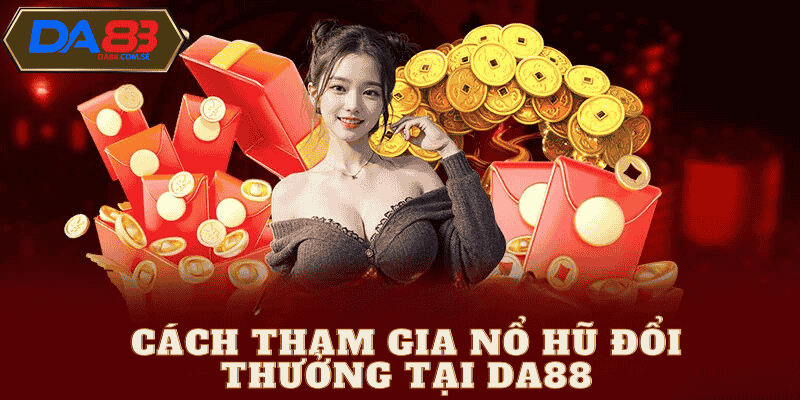 Cách tham gia nổ hũ đổi thưởng 