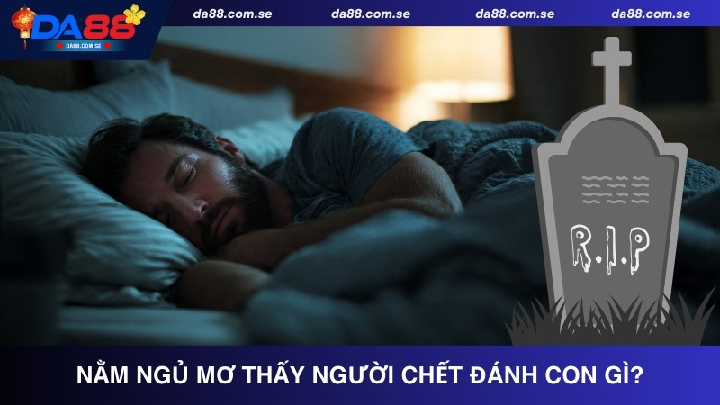 Nằm ngủ mơ thấy người chết đánh con gì?